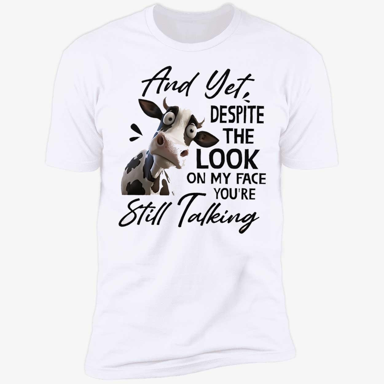 Cow And Yet Despite The Look On My Face You’Re Still Talking Shirt Cow And Yet Despite The Look On My Face You’Re Still Talking Shirt