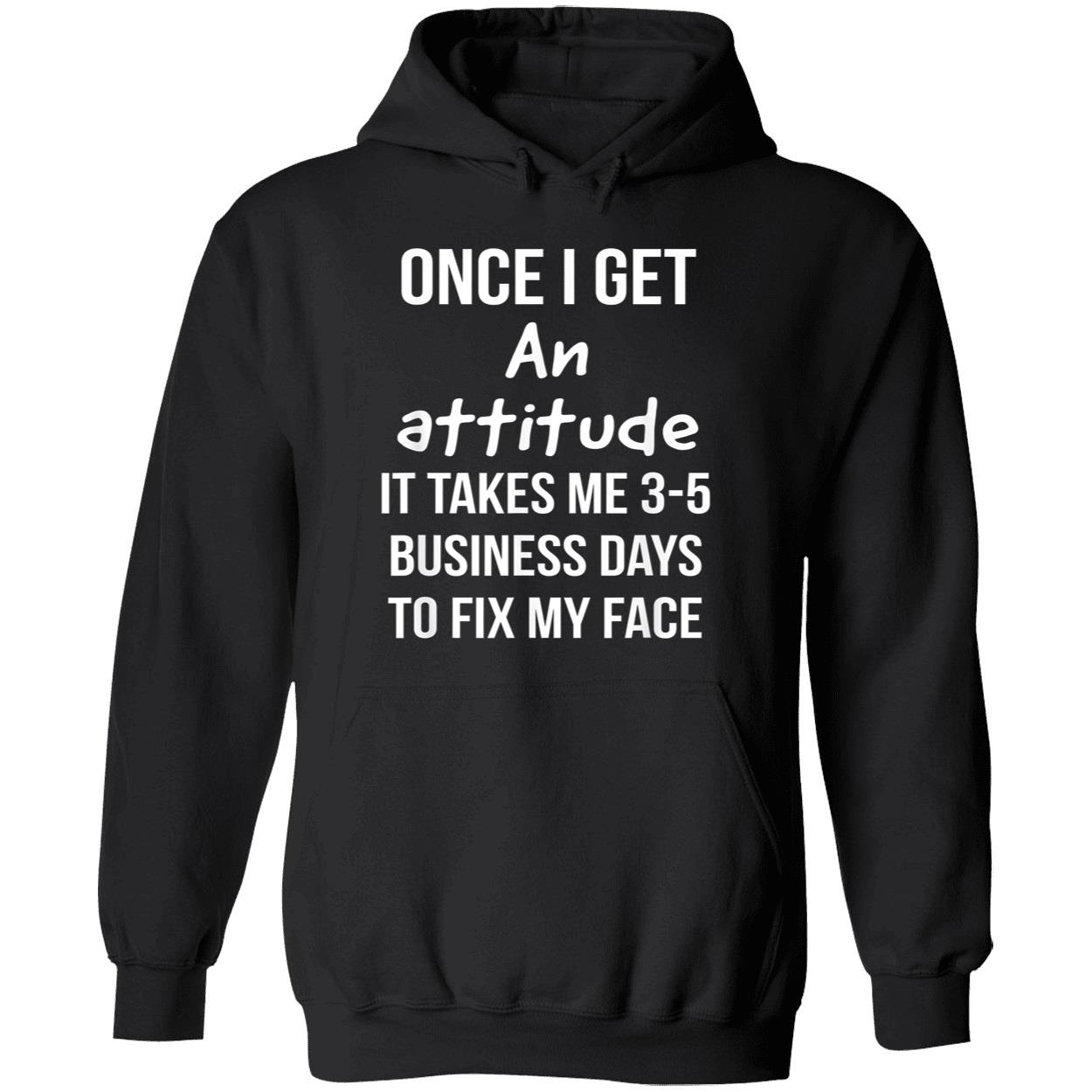 Once I Get An Attitude It Takes Me 3-5 Business Days To Fix My Face Shirt Once I Get An Attitude It Takes Me 3-5 Business Days To Fix My Face Shirt
