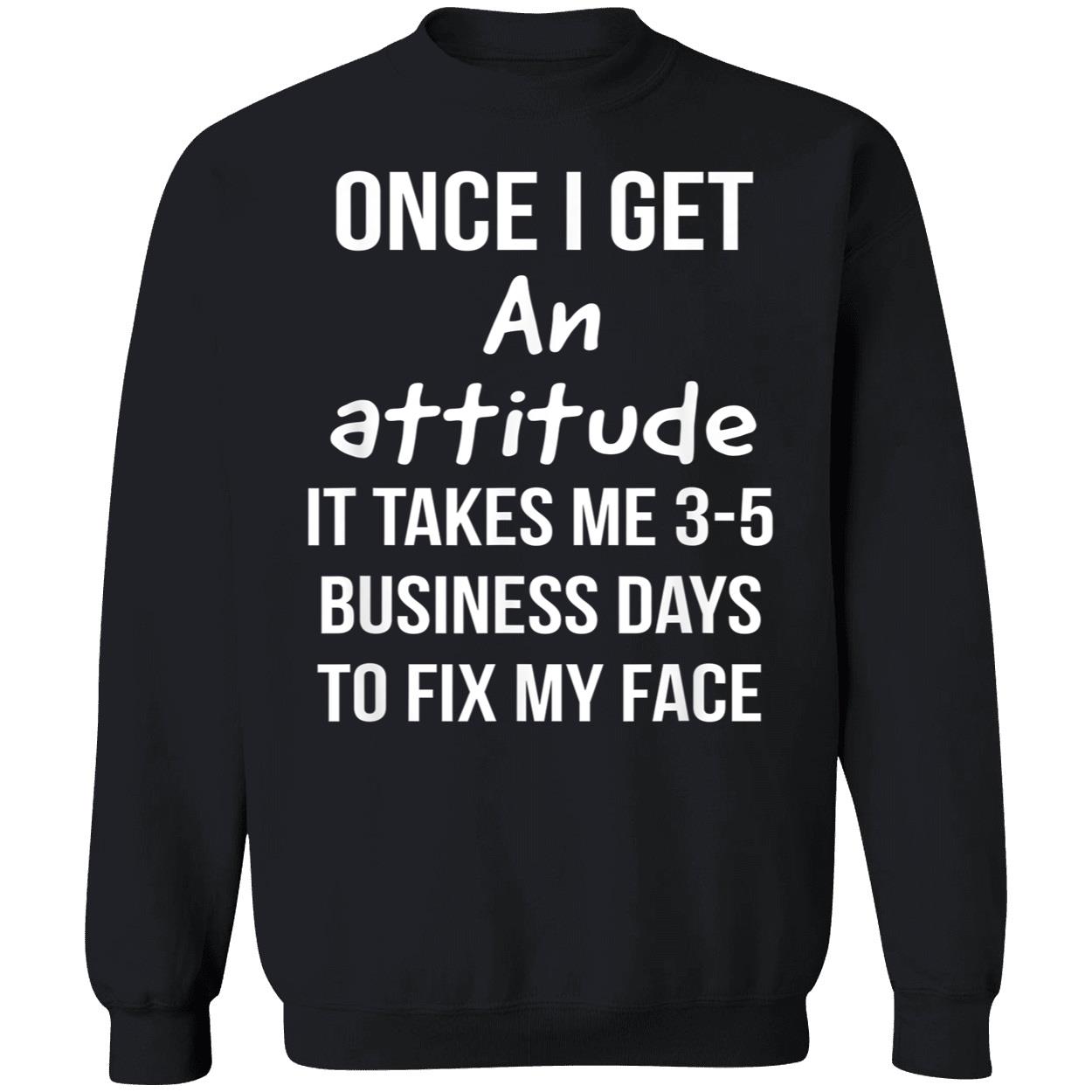 Once I Get An Attitude It Takes Me 3-5 Business Days To Fix My Face Shirt Once I Get An Attitude It Takes Me 3-5 Business Days To Fix My Face Shirt