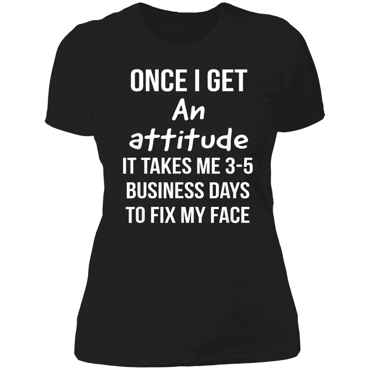 Once I Get An Attitude It Takes Me 3-5 Business Days To Fix My Face Shirt Once I Get An Attitude It Takes Me 3-5 Business Days To Fix My Face Shirt