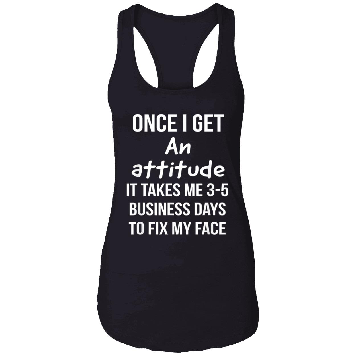 Once I Get An Attitude It Takes Me 3-5 Business Days To Fix My Face Shirt Once I Get An Attitude It Takes Me 3-5 Business Days To Fix My Face Shirt