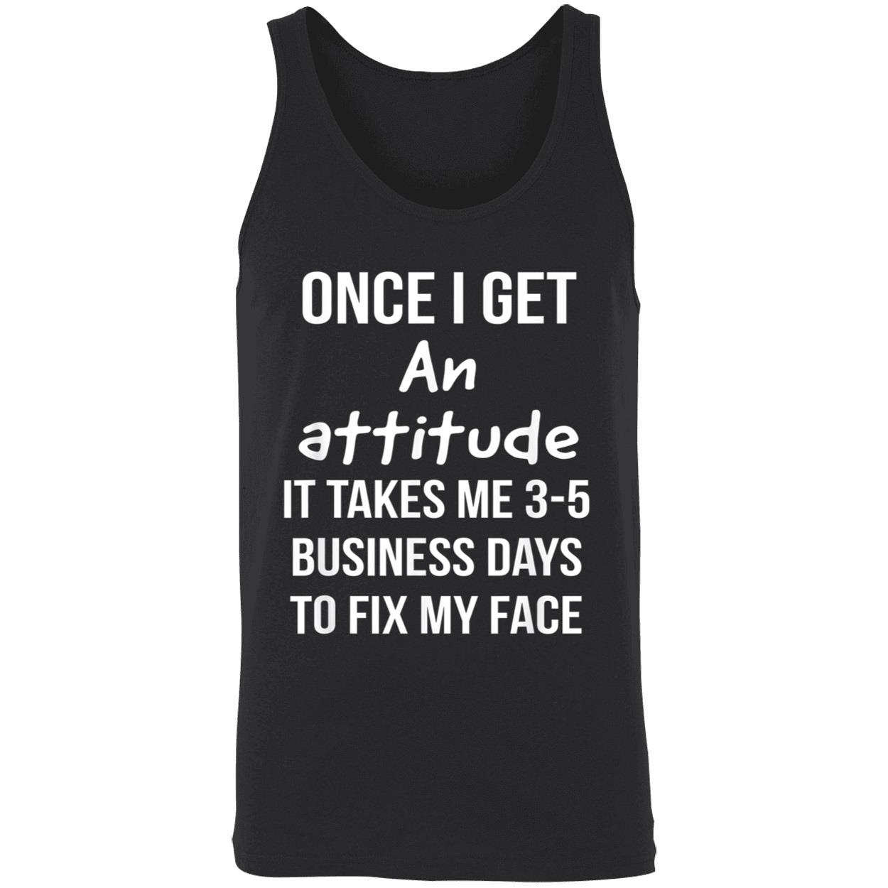 Once I Get An Attitude It Takes Me 3-5 Business Days To Fix My Face Shirt Once I Get An Attitude It Takes Me 3-5 Business Days To Fix My Face Shirt