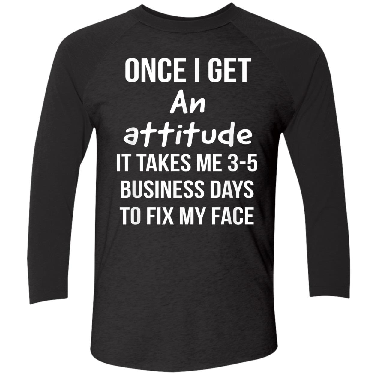 Once I Get An Attitude It Takes Me 3-5 Business Days To Fix My Face Shirt Once I Get An Attitude It Takes Me 3-5 Business Days To Fix My Face Shirt