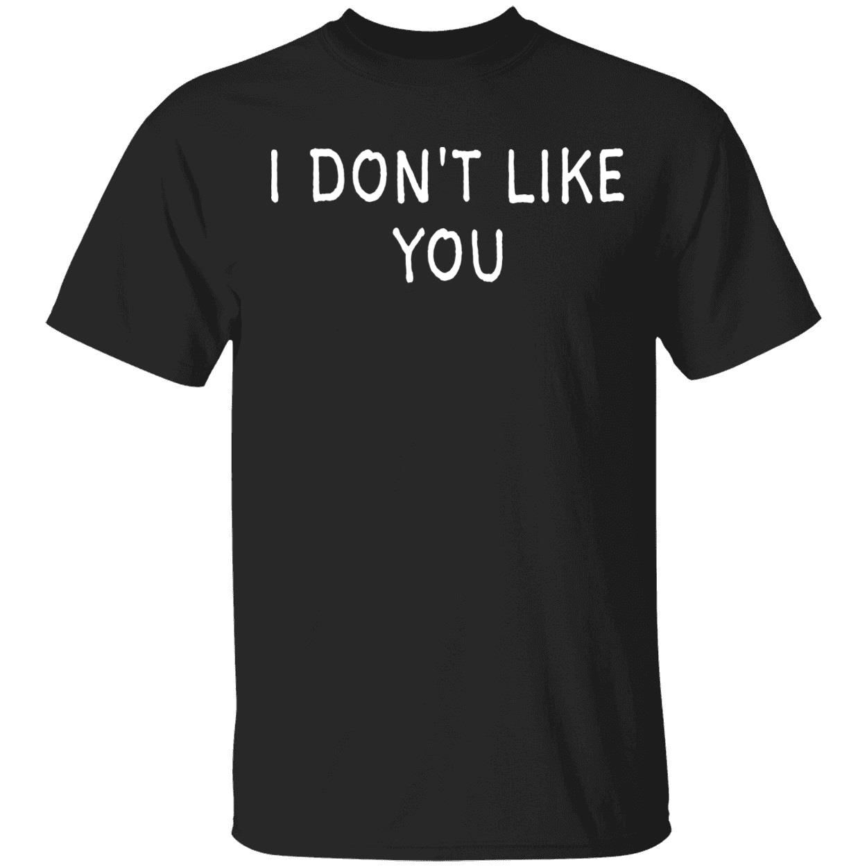 I Don’T Like You Shirt I Don’T Like You Shirt