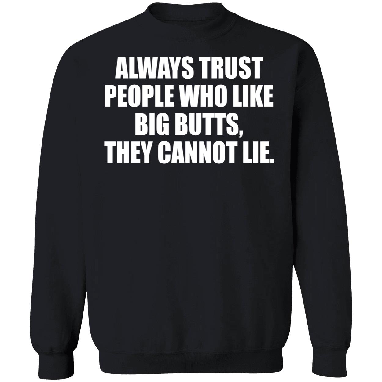 Always Trust People Who Like Big Butts They Cannot Lie Shirt Always Trust People Who Like Big Butts They Cannot Lie Shirt