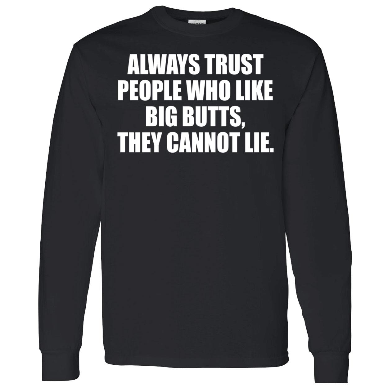 Always Trust People Who Like Big Butts They Cannot Lie Shirt Always Trust People Who Like Big Butts They Cannot Lie Shirt