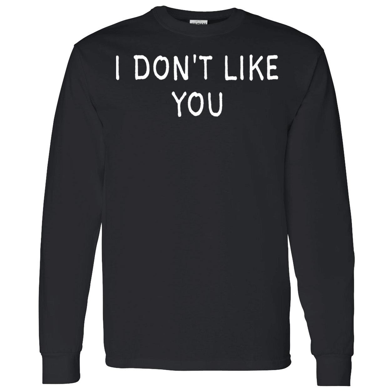 I Don’T Like You Shirt I Don’T Like You Shirt