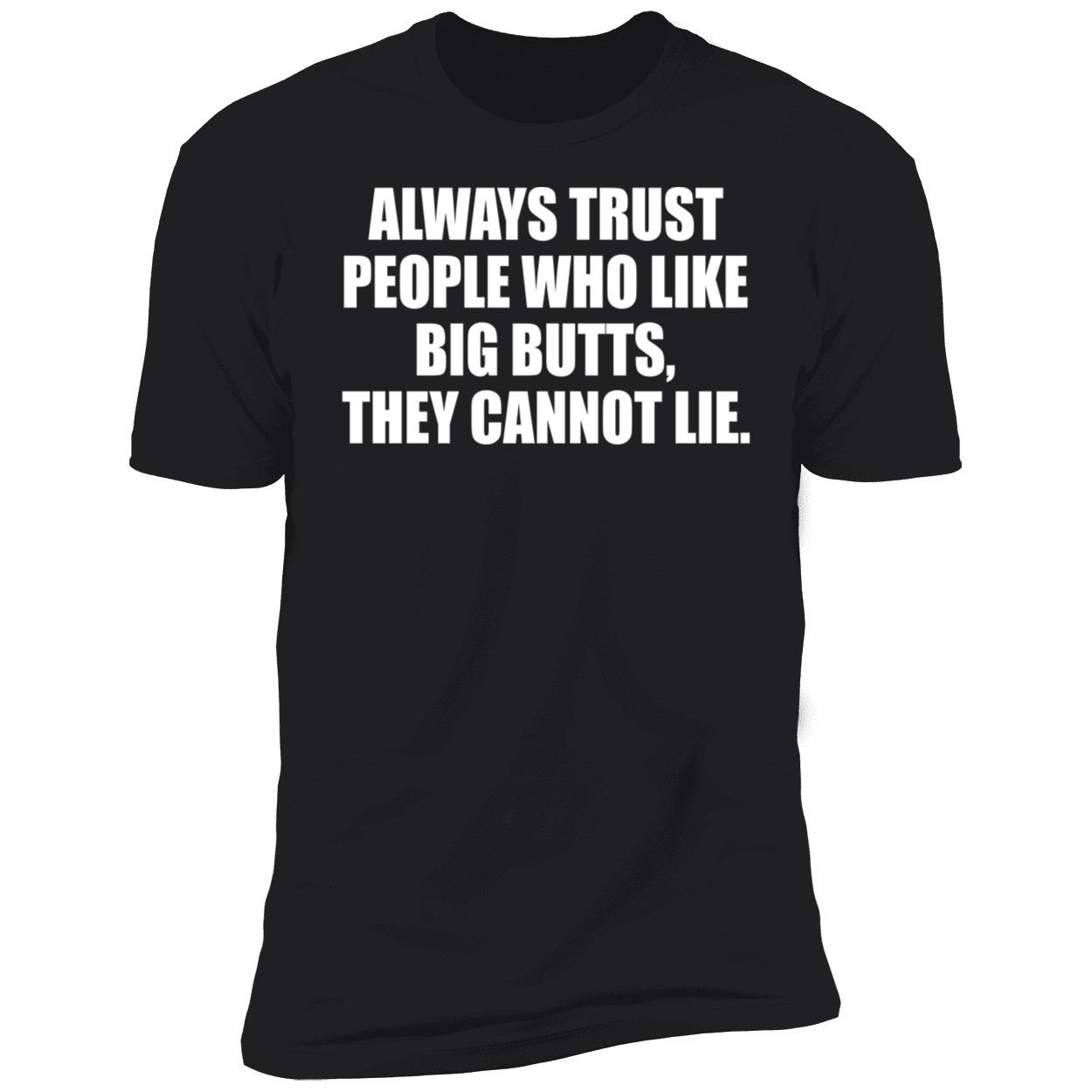 Always Trust People Who Like Big Butts They Cannot Lie Shirt Always Trust People Who Like Big Butts They Cannot Lie Shirt