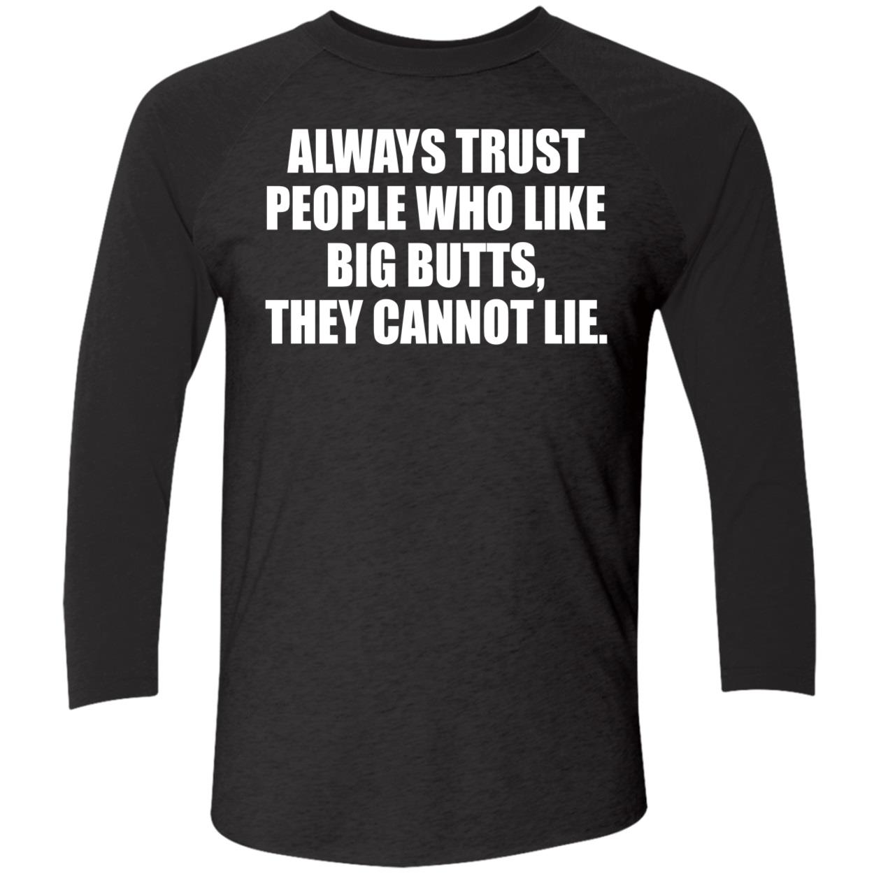 Always Trust People Who Like Big Butts They Cannot Lie Shirt Always Trust People Who Like Big Butts They Cannot Lie Shirt