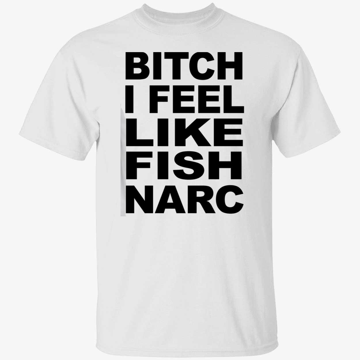 B*Tch I Feel Like Fish Narc Shirt B*Tch I Feel Like Fish Narc Shirt