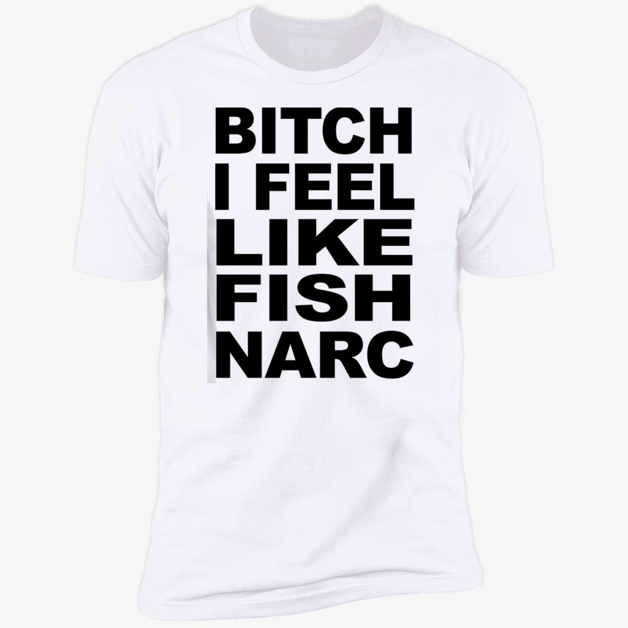 B*Tch I Feel Like Fish Narc Shirt B*Tch I Feel Like Fish Narc Shirt