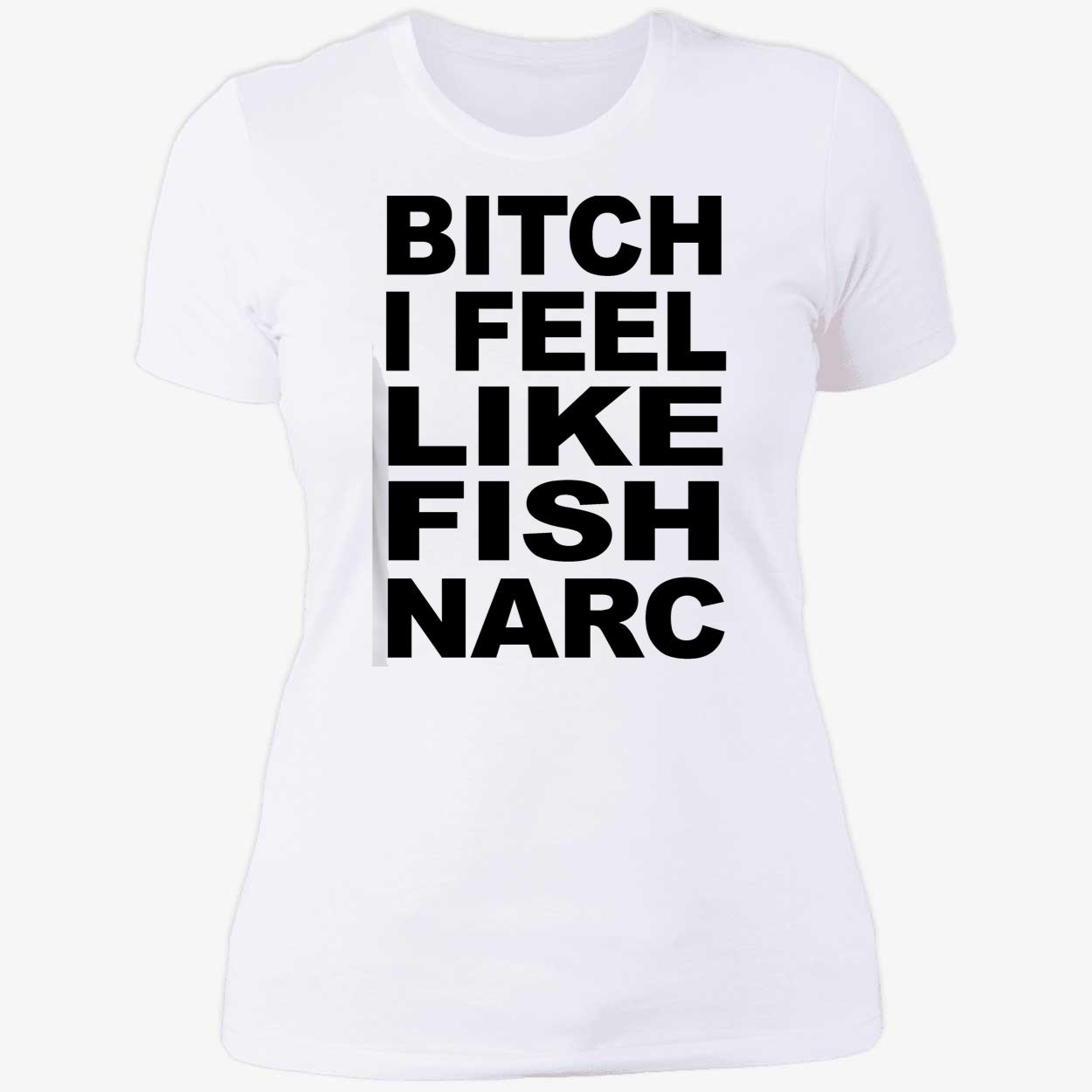B*Tch I Feel Like Fish Narc Shirt B*Tch I Feel Like Fish Narc Shirt