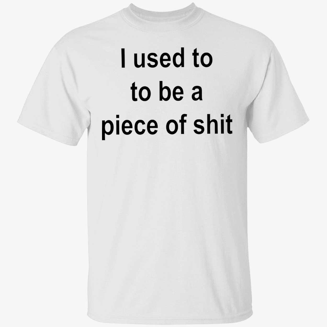 I Used To Be A Piece Of Sh*T Shirt