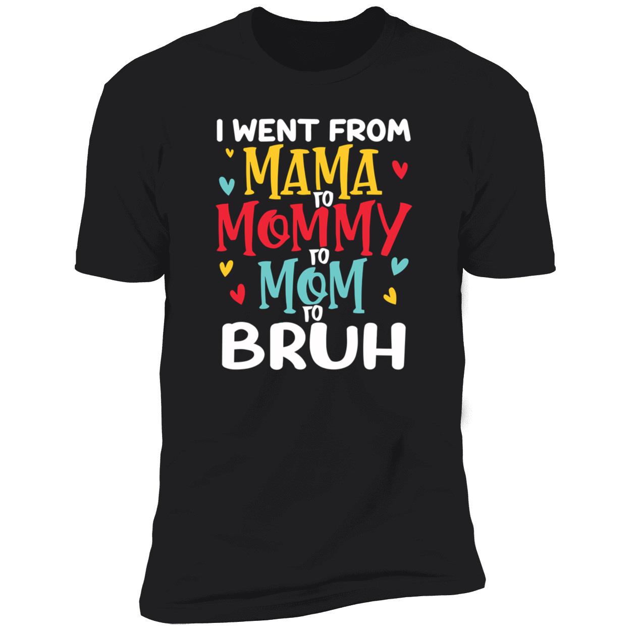 I Went From Mama To Mommy To Mom To Bruh T-Shirt I Went From Mama To Mommy To Mom To Bruh T-Shirt