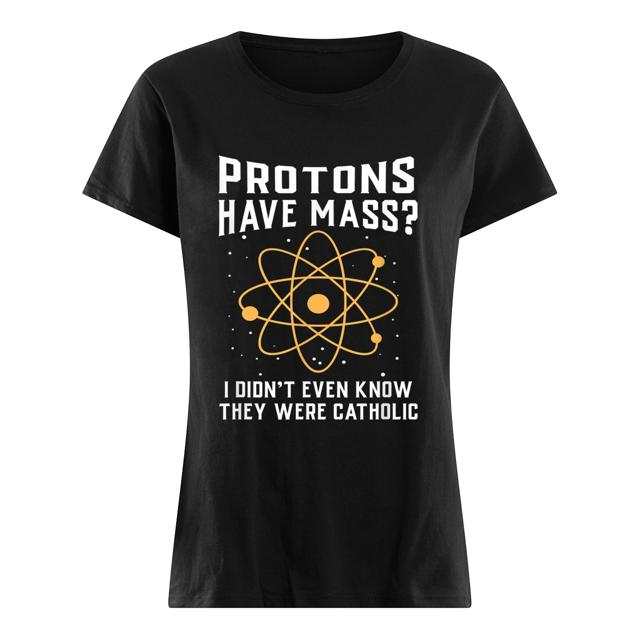 Protons Have Mass I Didn’T Even Know They Were Catholic T-Shirt Protons Have Mass I Didn’T Even Know They Were Catholic T-Shirt