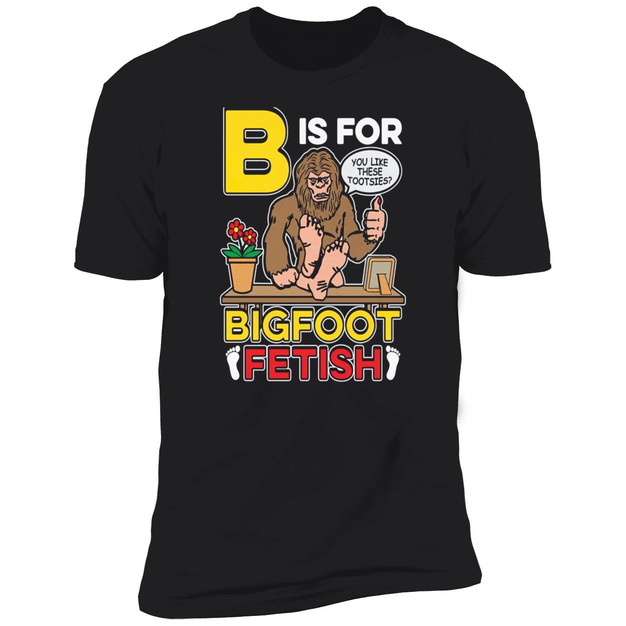 B Is For Bigfoot Fetish Shirt B Is For Bigfoot Fetish Shirt