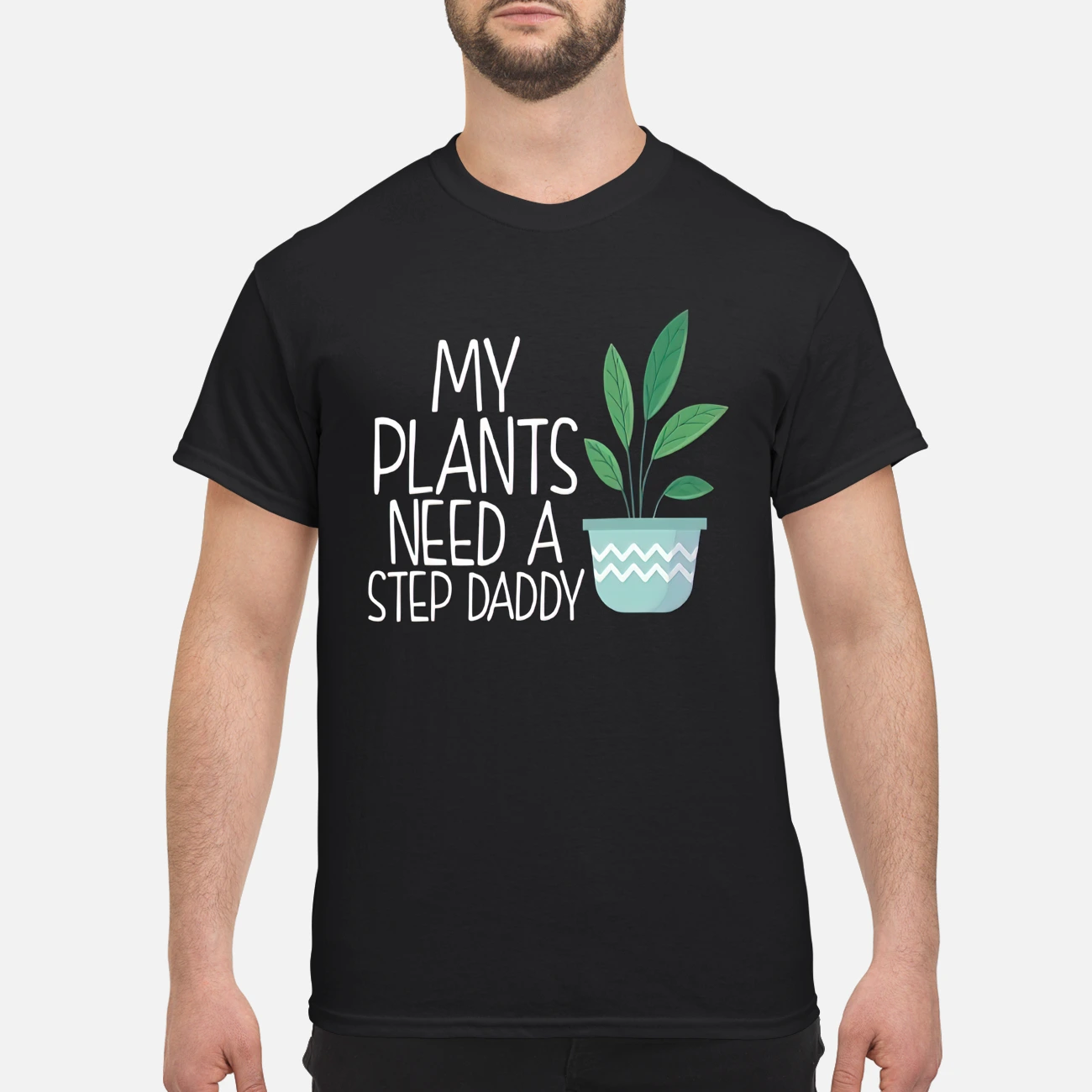 My Plants Need A Step Daddy Shirt
