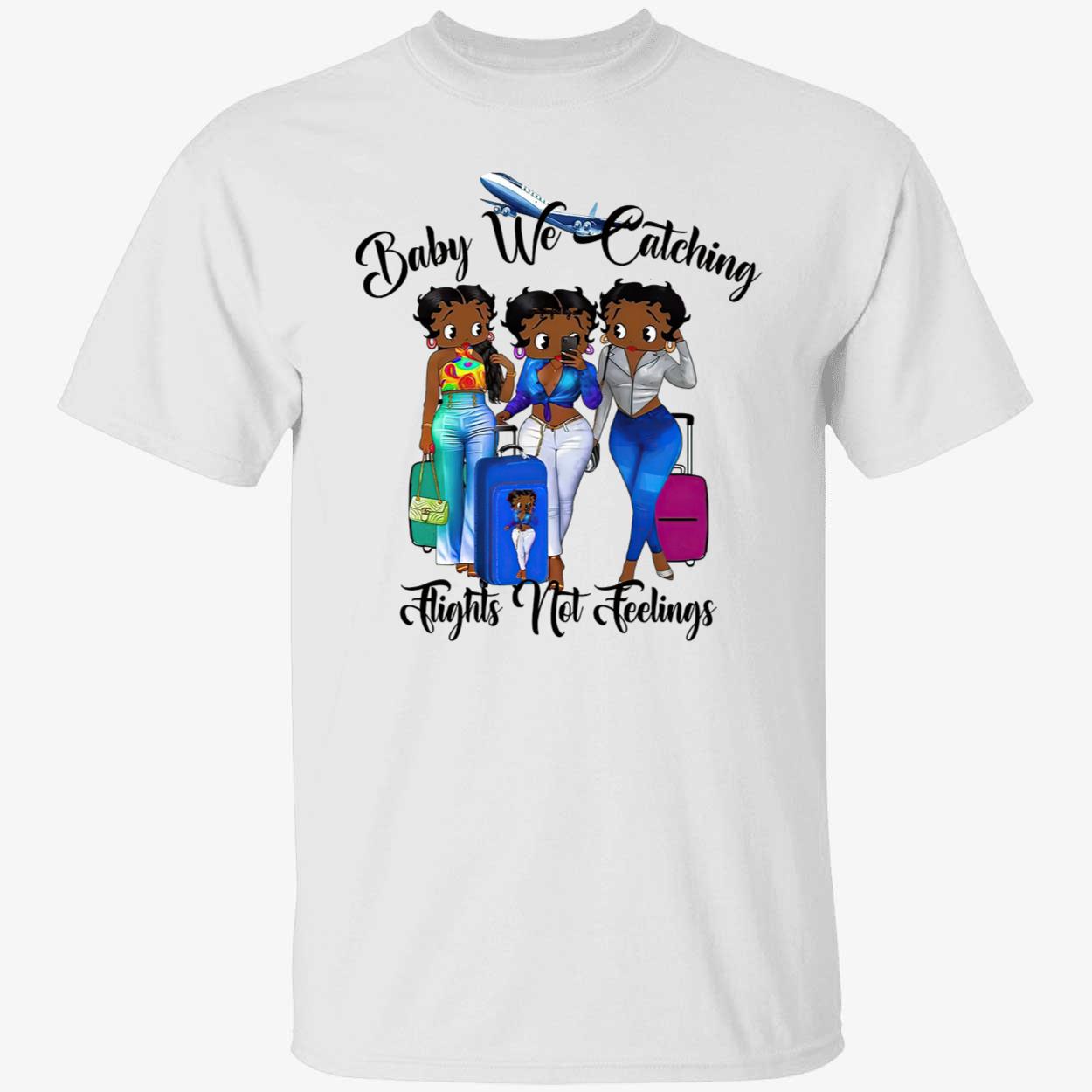 Black Women Baby We Catching Flights Not Feelings Shirt Black Women Baby We Catching Flights Not Feelings Shirt