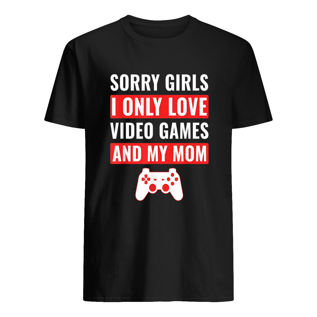 Sorry Girls I Only Love Video Games And My Mom T-Shirt