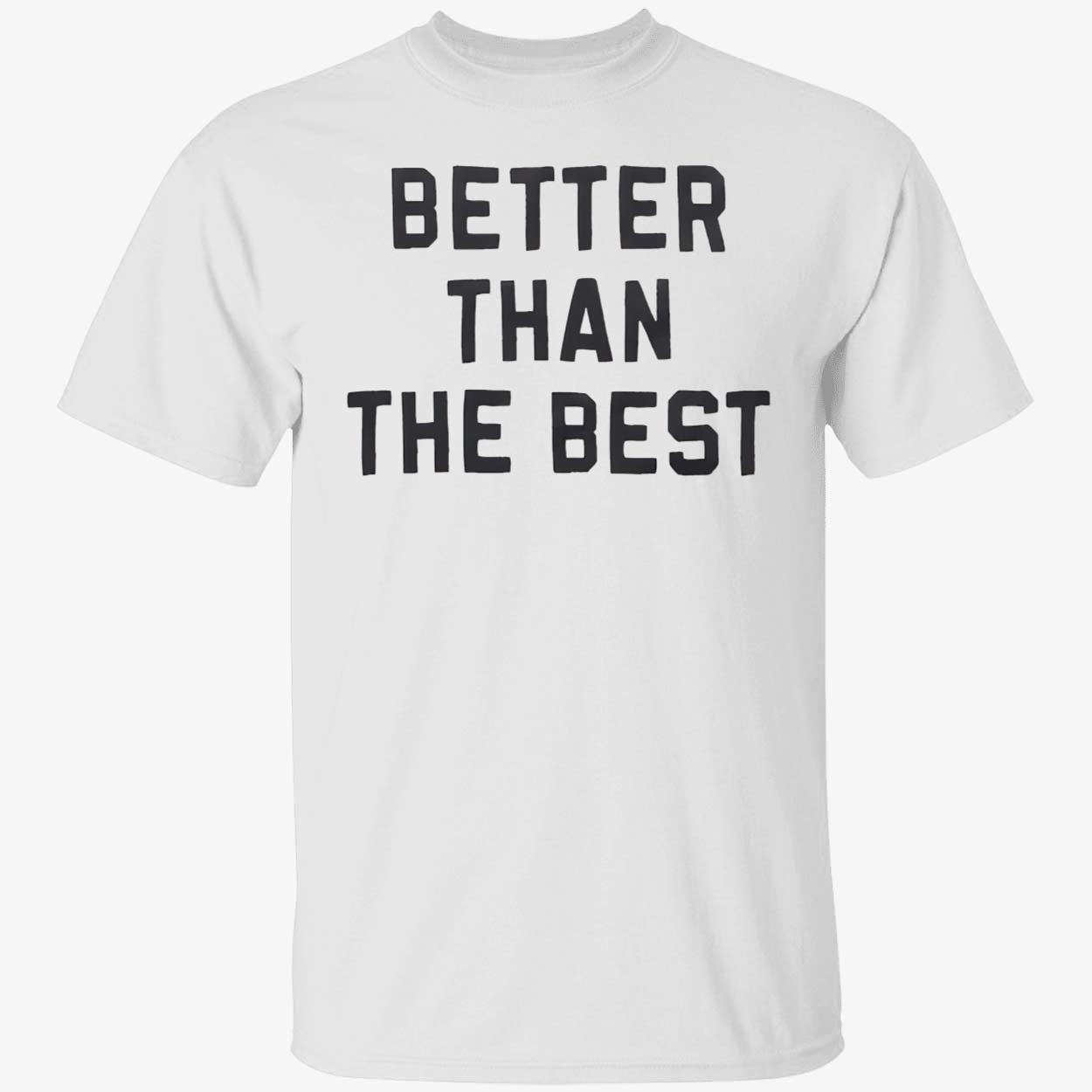 Better Than The Best Shirt Better Than The Best Shirt