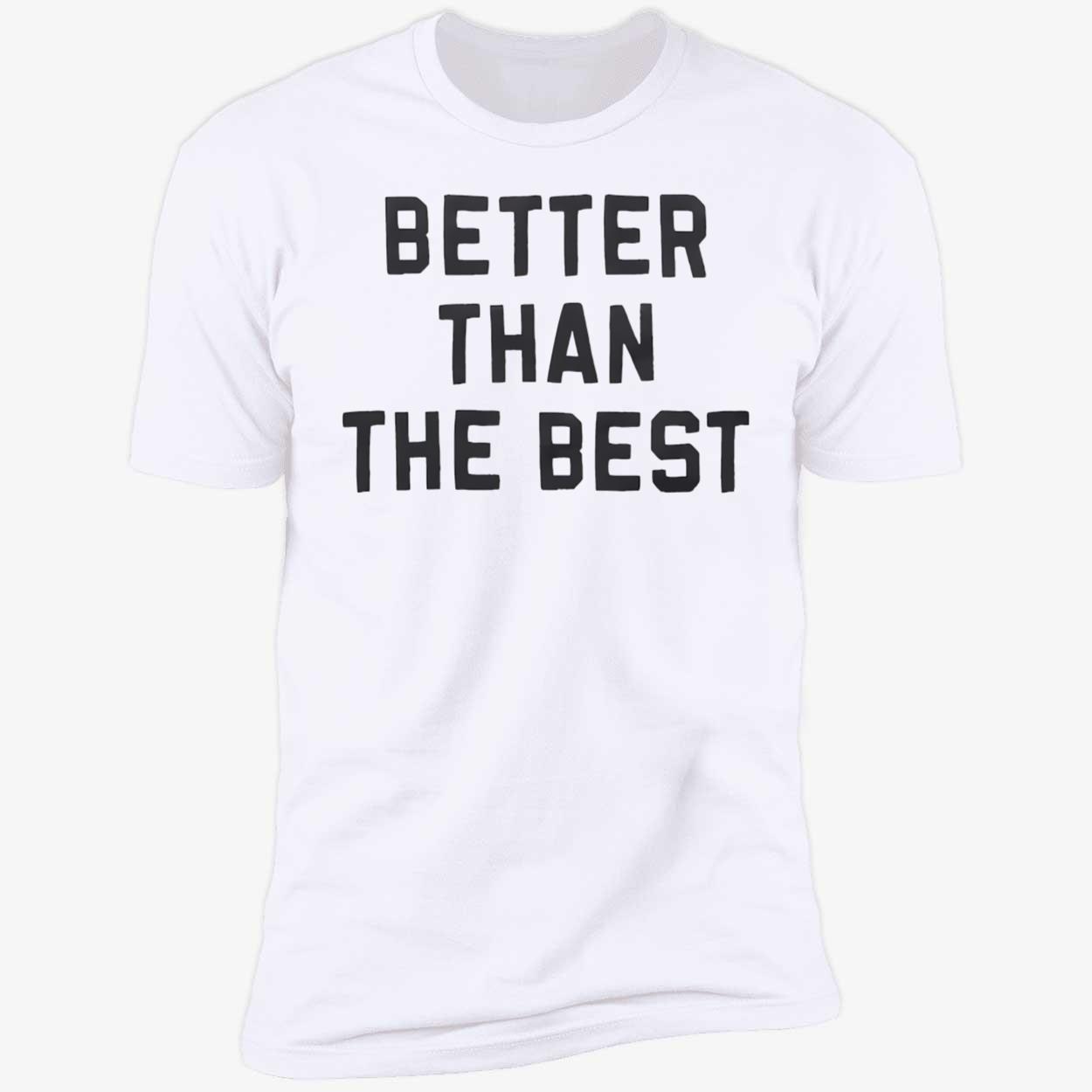 Better Than The Best Shirt Better Than The Best Shirt