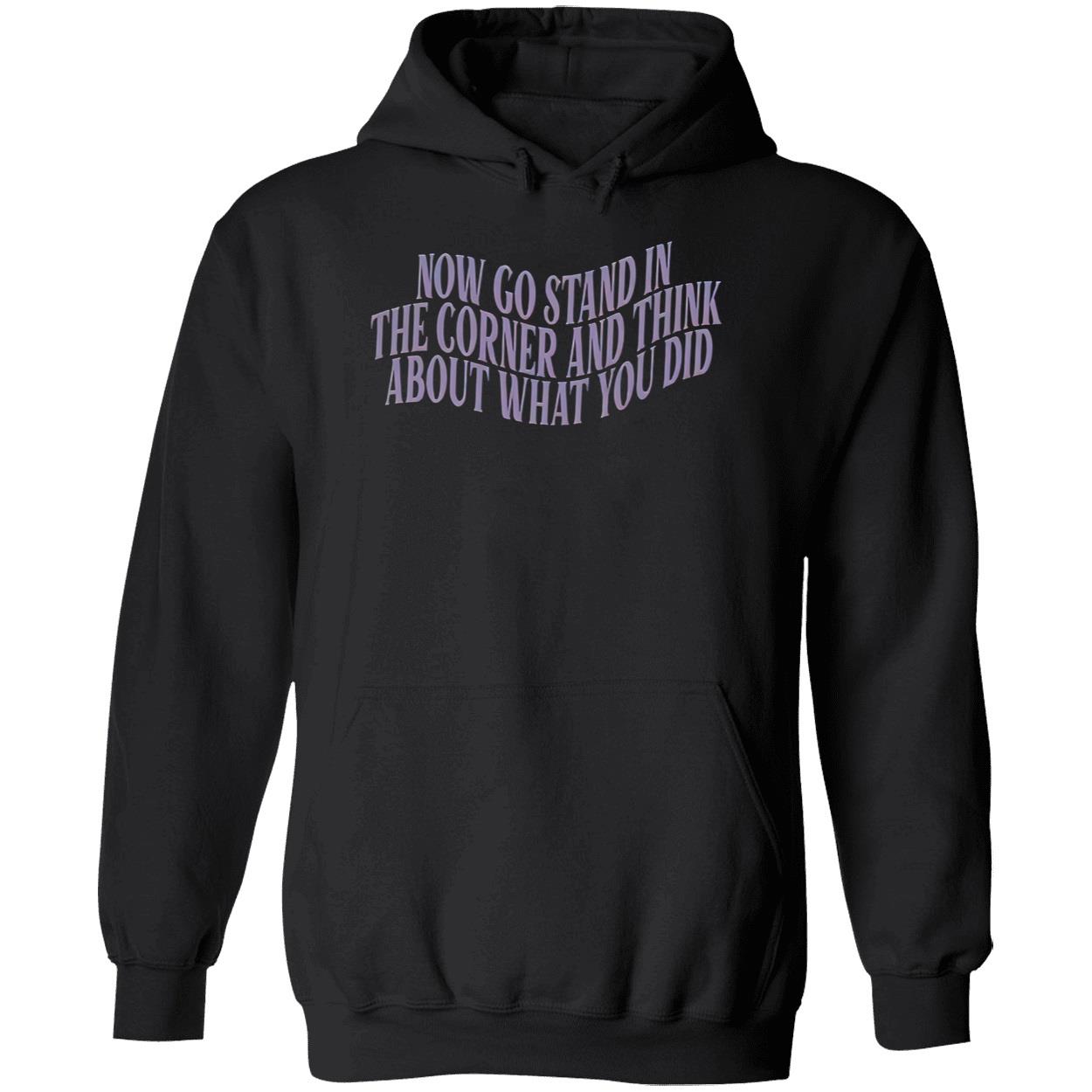 Now Go Stand In The Corner And Think About What You Did Shirt Now Go Stand In The Corner And Think About What You Did Shirt