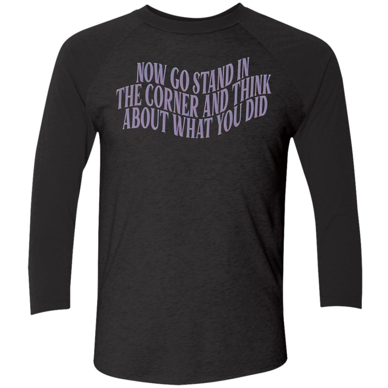 Now Go Stand In The Corner And Think About What You Did Shirt Now Go Stand In The Corner And Think About What You Did Shirt