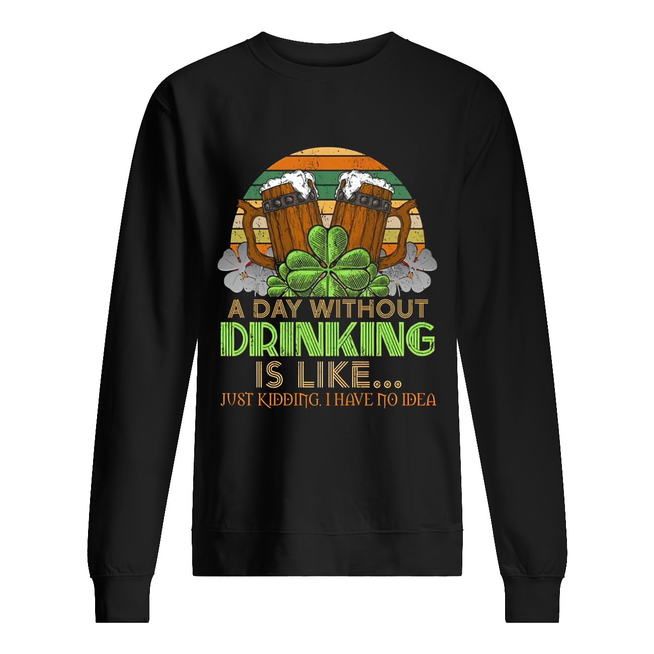 A Day Without Drink Is Like Just Kidding I Have No Idea Shirt A Day Without Drink Is Like Just Kidding I Have No Idea Shirt