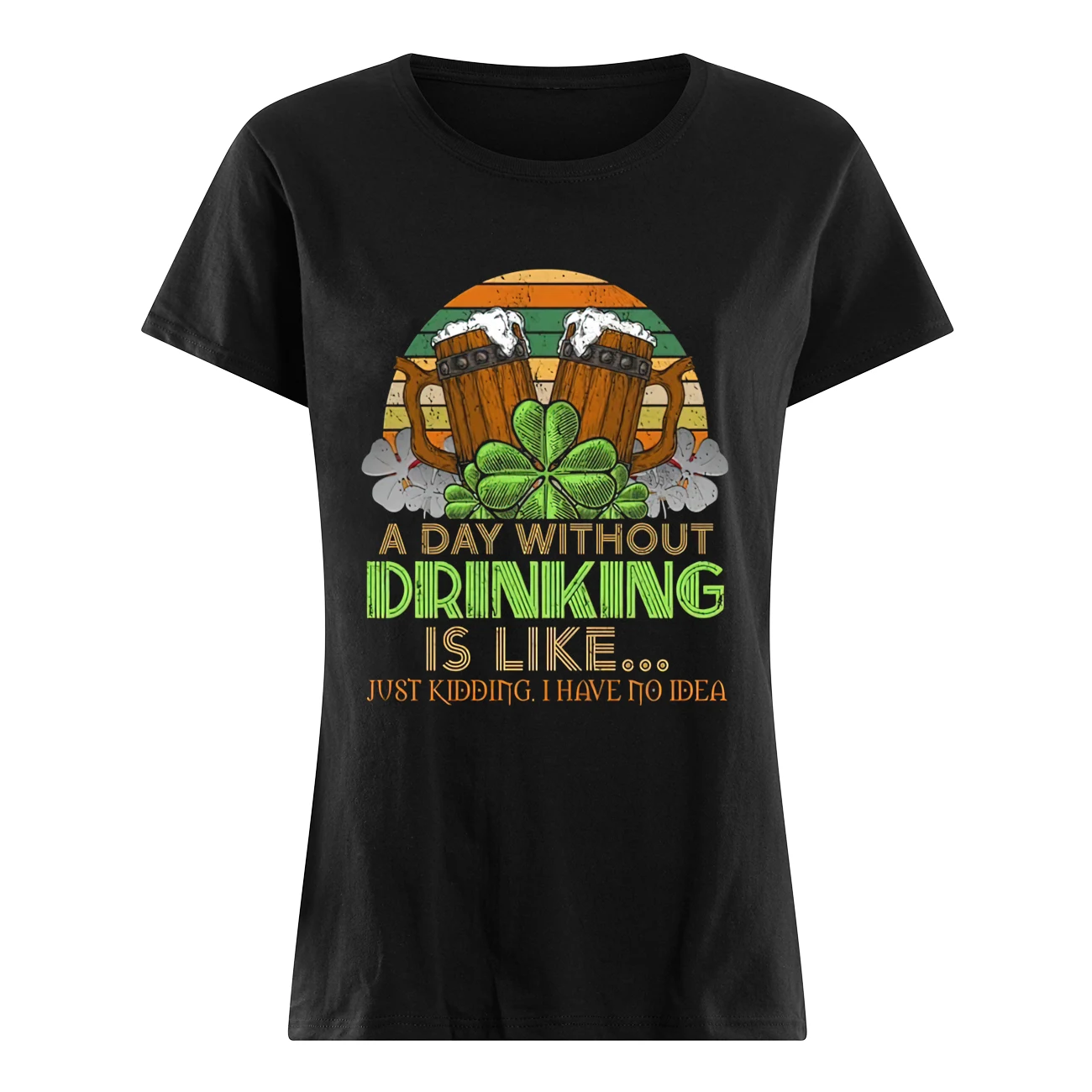 A Day Without Drink Is Like Just Kidding I Have No Idea Shirt A Day Without Drink Is Like Just Kidding I Have No Idea Shirt