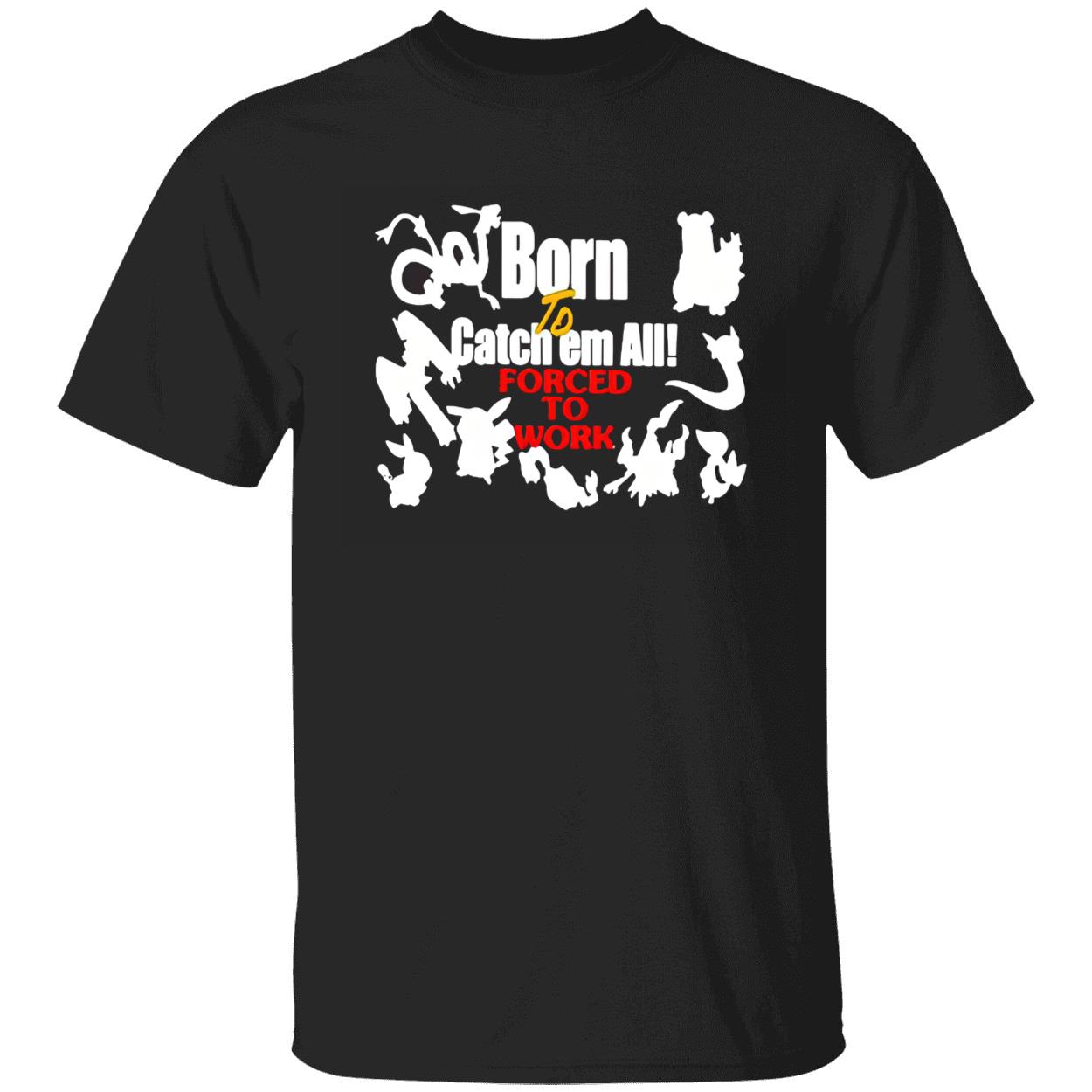 Born To Catch Em All Forced To Work Shirt Born To Catch Em All Forced To Work Shirt