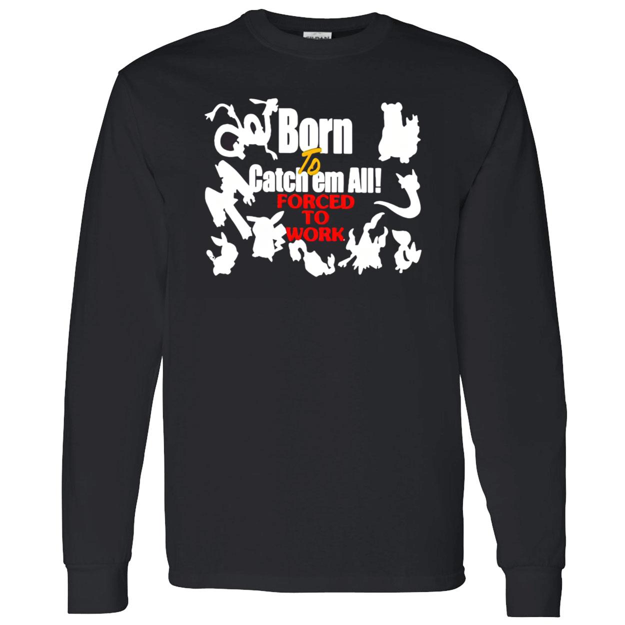 Born To Catch Em All Forced To Work Shirt Born To Catch Em All Forced To Work Shirt