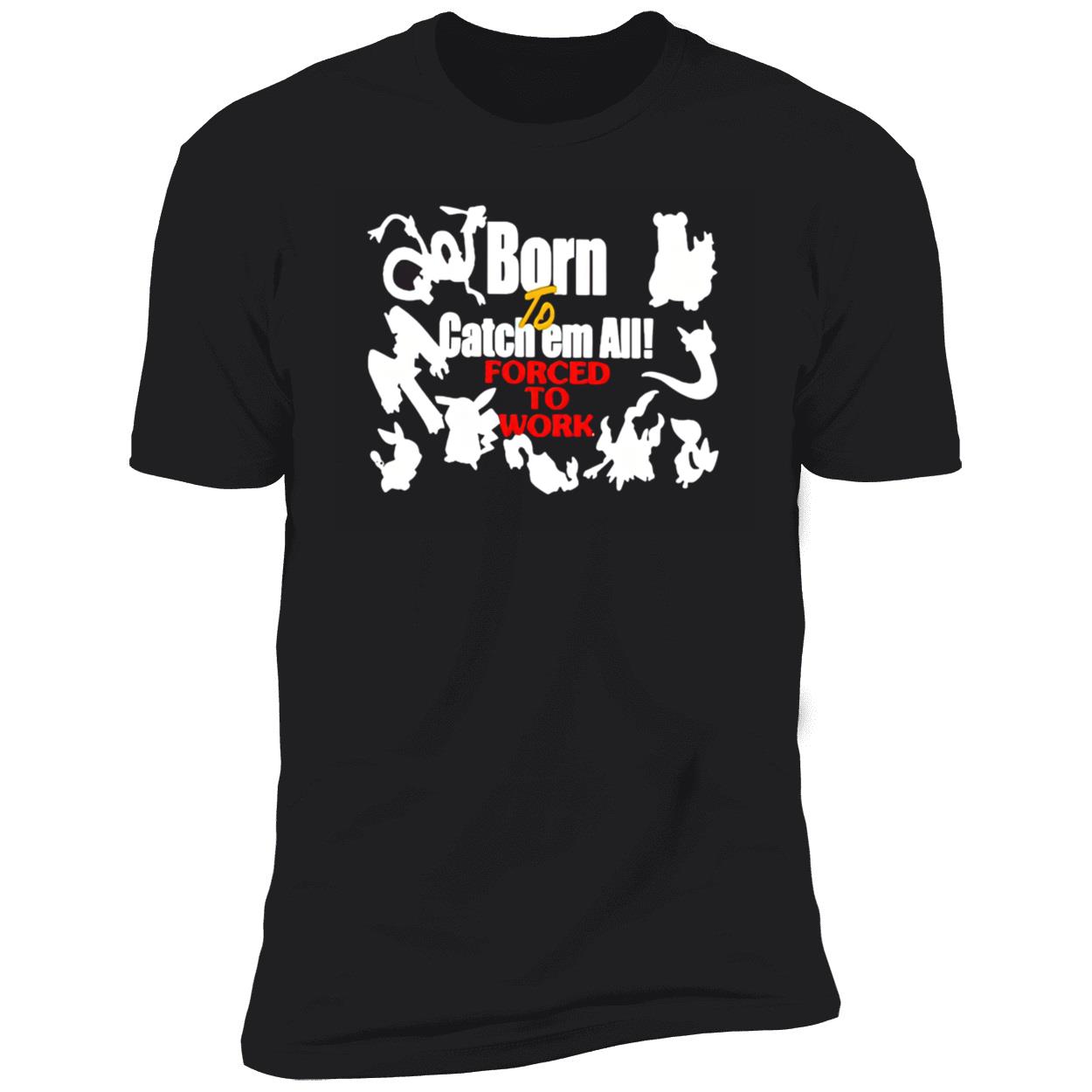 Born To Catch Em All Forced To Work Shirt Born To Catch Em All Forced To Work Shirt