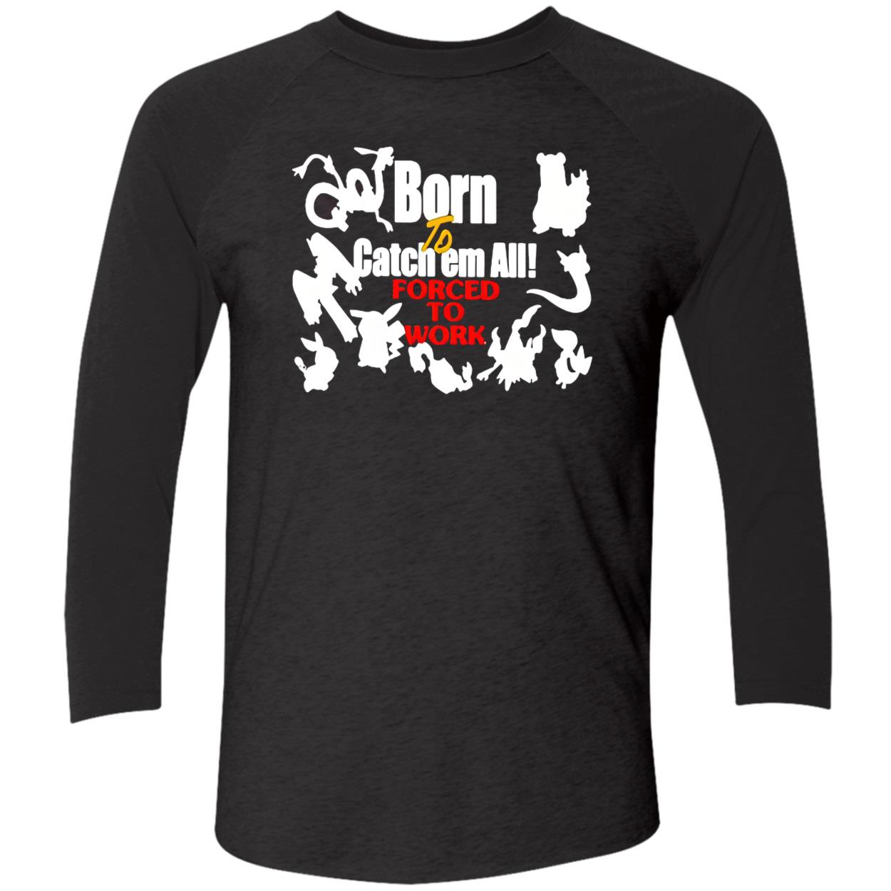 Born To Catch Em All Forced To Work Shirt Born To Catch Em All Forced To Work Shirt