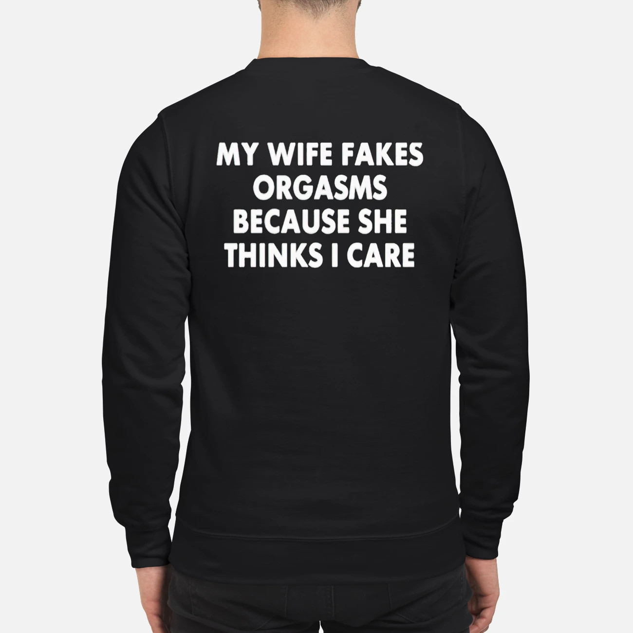 My Wife Orgasms Because She Thinks I Care Shirt My Wife Orgasms Because She Thinks I Care Shirt