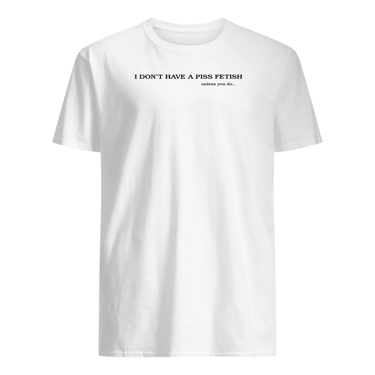 I Don’T Have A P*Ss Fetish Unless You Do Shirt I Don’T Have A P*Ss Fetish Unless You Do Shirt