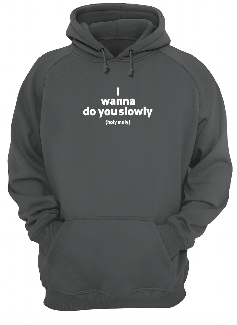 I Wanna Do You Slowly Holy Moly Shirt I Wanna Do You Slowly Holy Moly Shirt