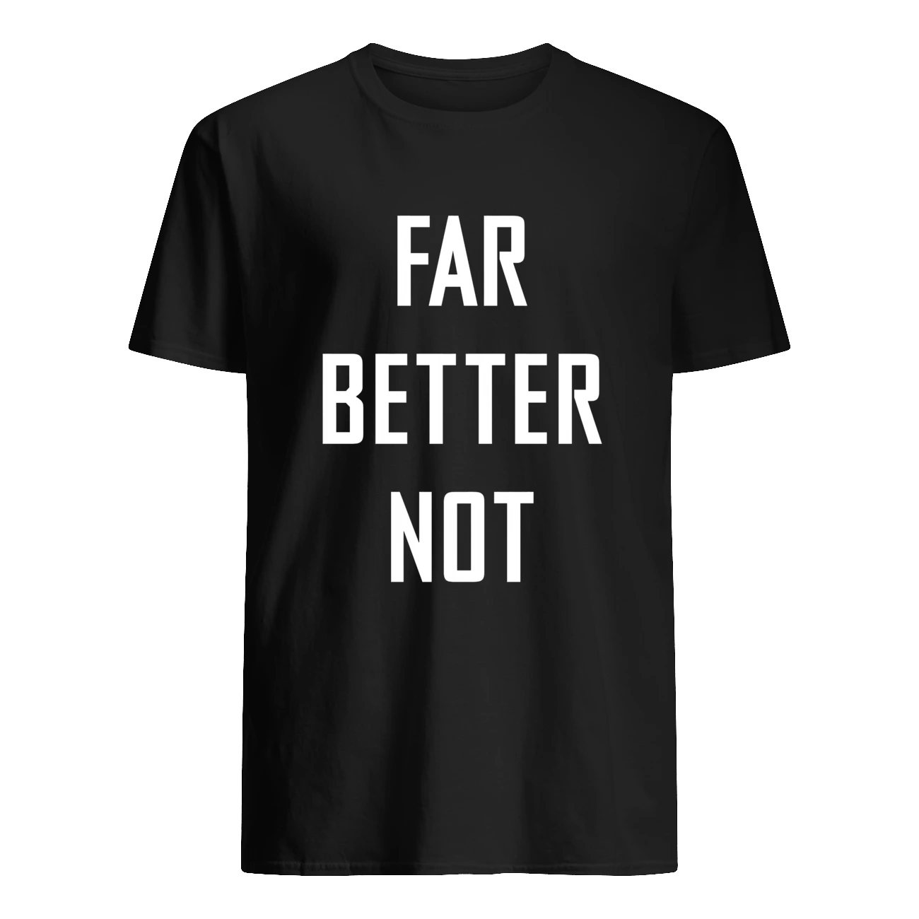 Far Better Not Shirt