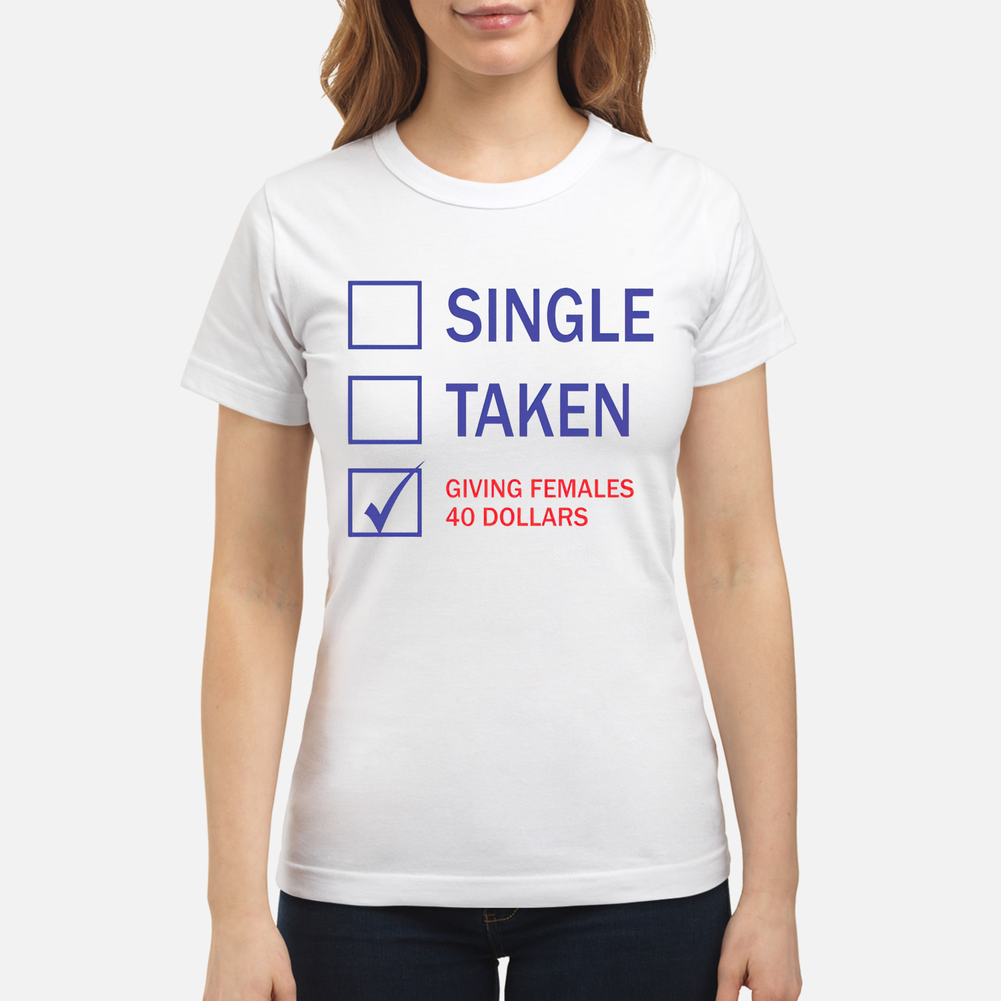 Single Taken Giving Females 40 Dollars Shirt Single Taken Giving Females 40 Dollars Shirt