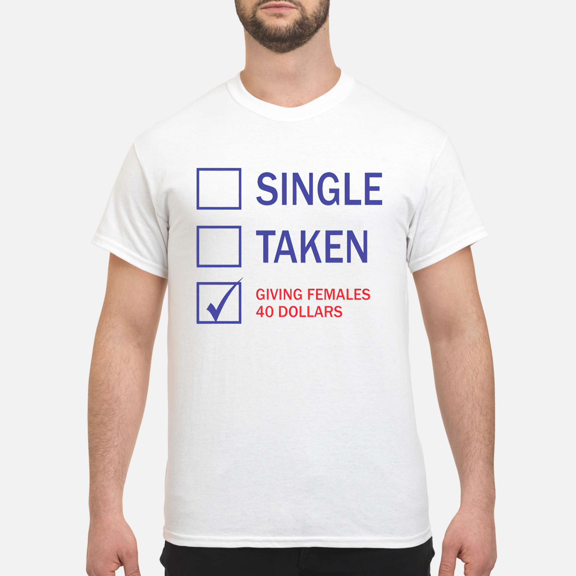 Single Taken Giving Females 40 Dollars Shirt Single Taken Giving Females 40 Dollars Shirt