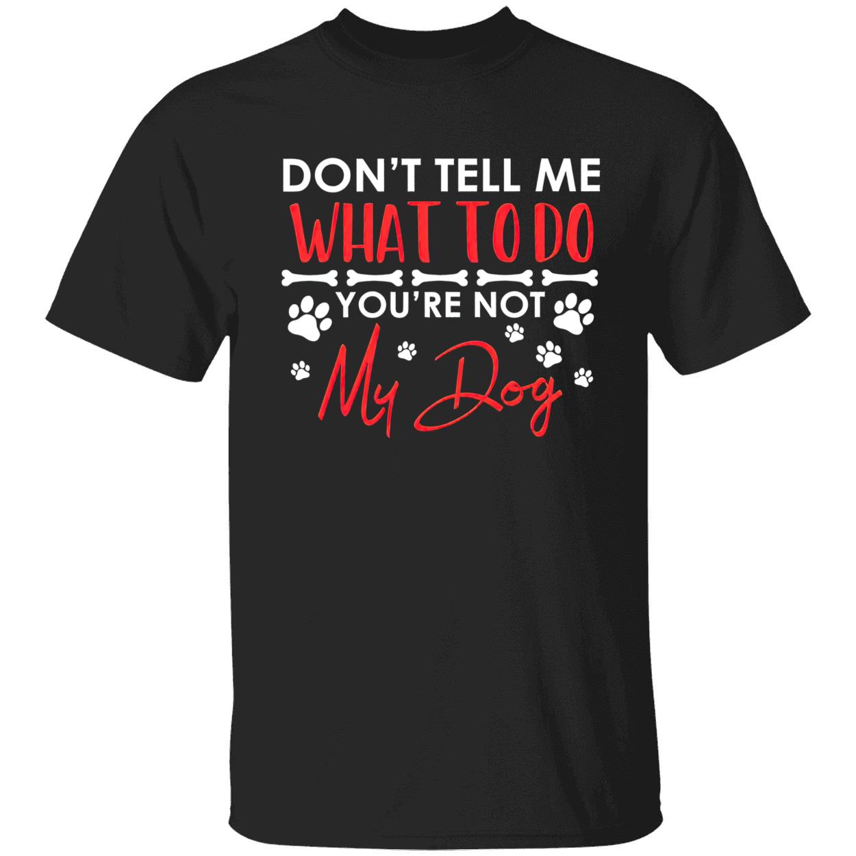 Don’T Tell Me What To Do You’Re Not My Dog Shirt Don’T Tell Me What To Do You’Re Not My Dog Shirt