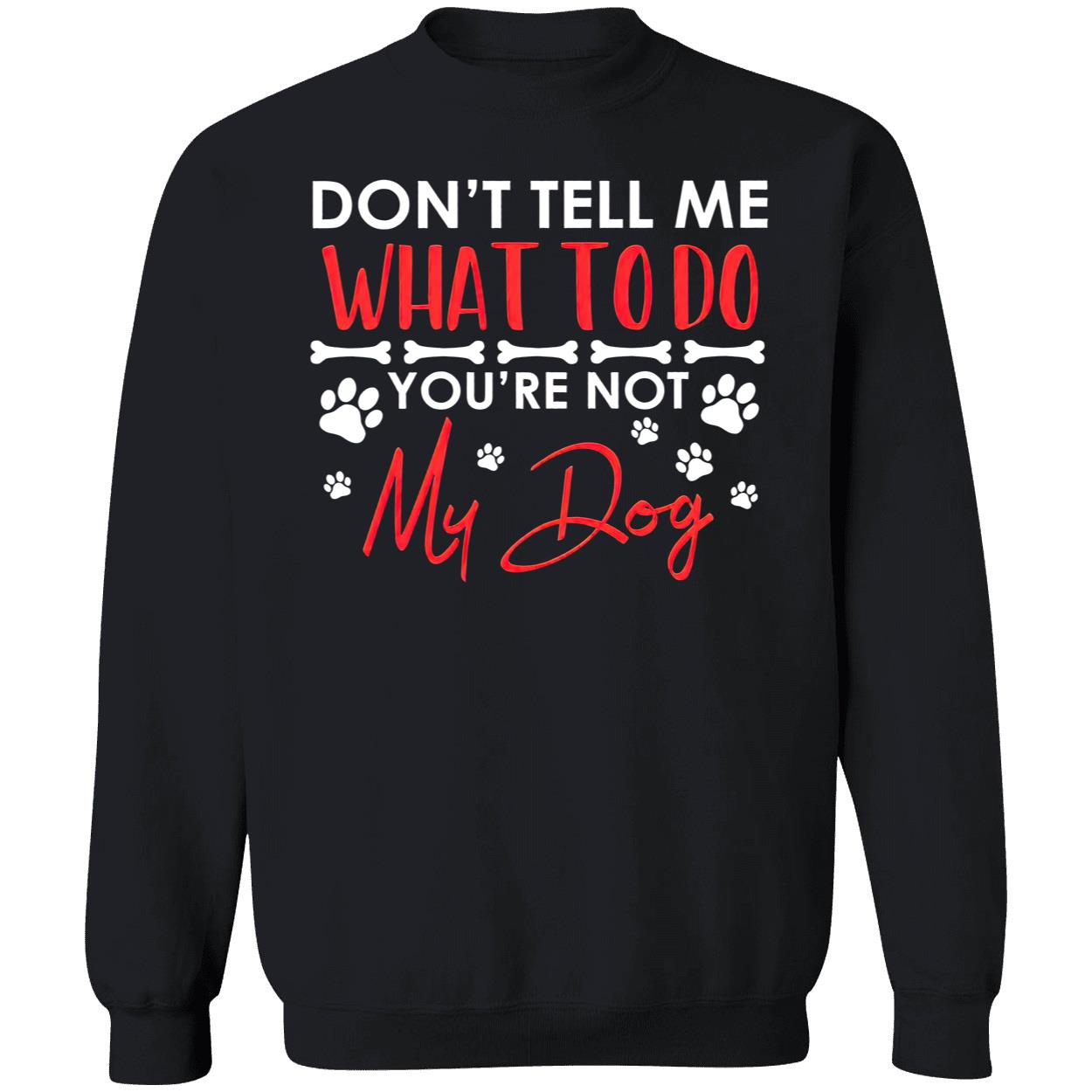 Don’T Tell Me What To Do You’Re Not My Dog Shirt Don’T Tell Me What To Do You’Re Not My Dog Shirt