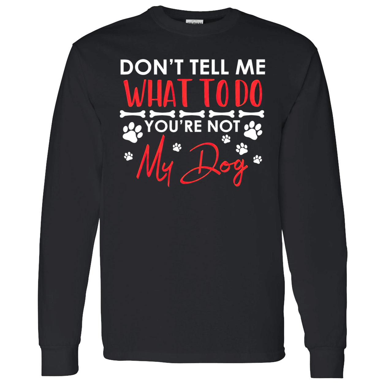 Don’T Tell Me What To Do You’Re Not My Dog Shirt Don’T Tell Me What To Do You’Re Not My Dog Shirt
