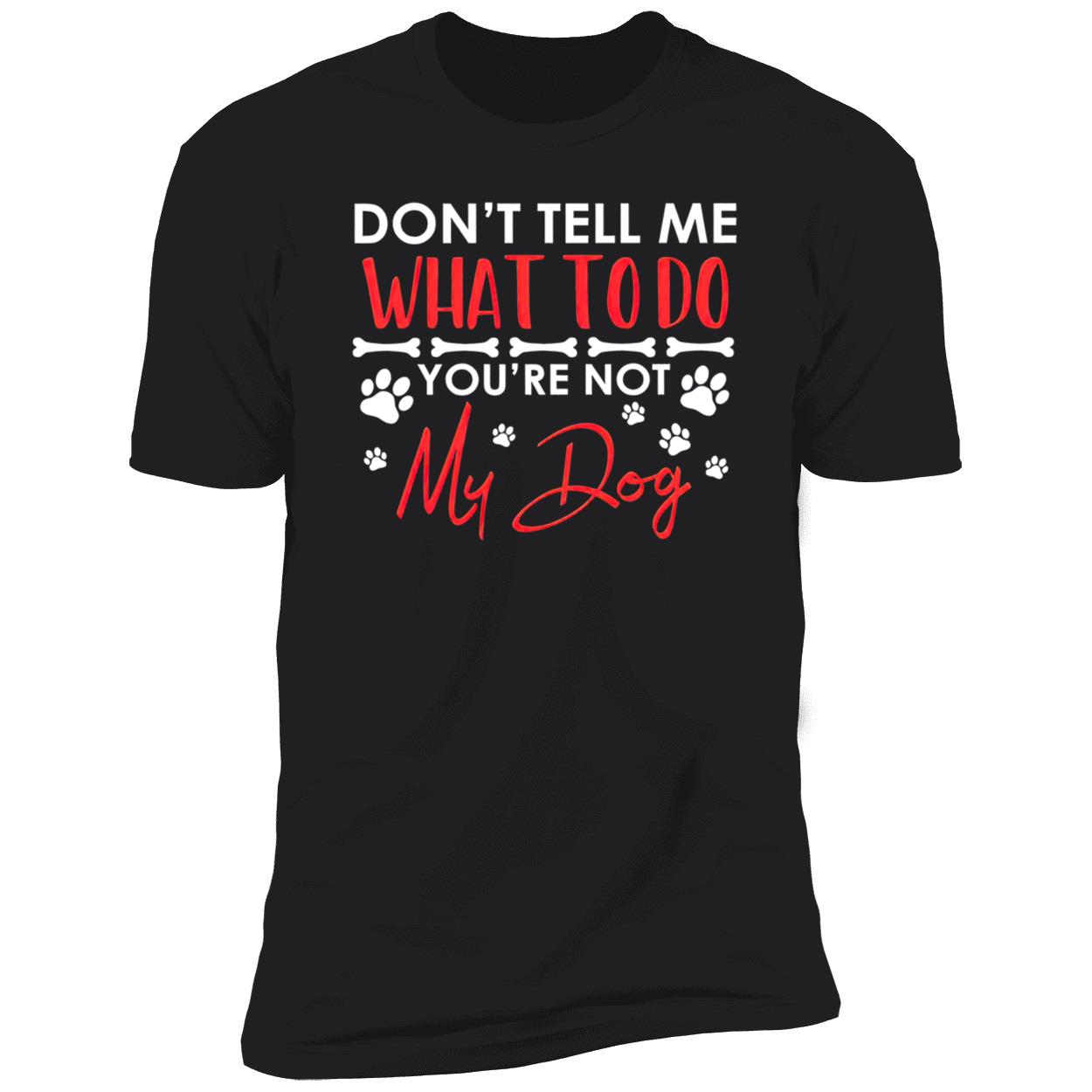 Don’T Tell Me What To Do You’Re Not My Dog Shirt Don’T Tell Me What To Do You’Re Not My Dog Shirt