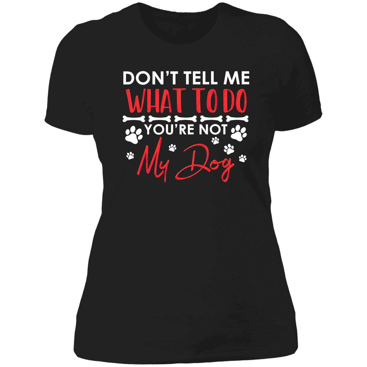 Don’T Tell Me What To Do You’Re Not My Dog Shirt Don’T Tell Me What To Do You’Re Not My Dog Shirt