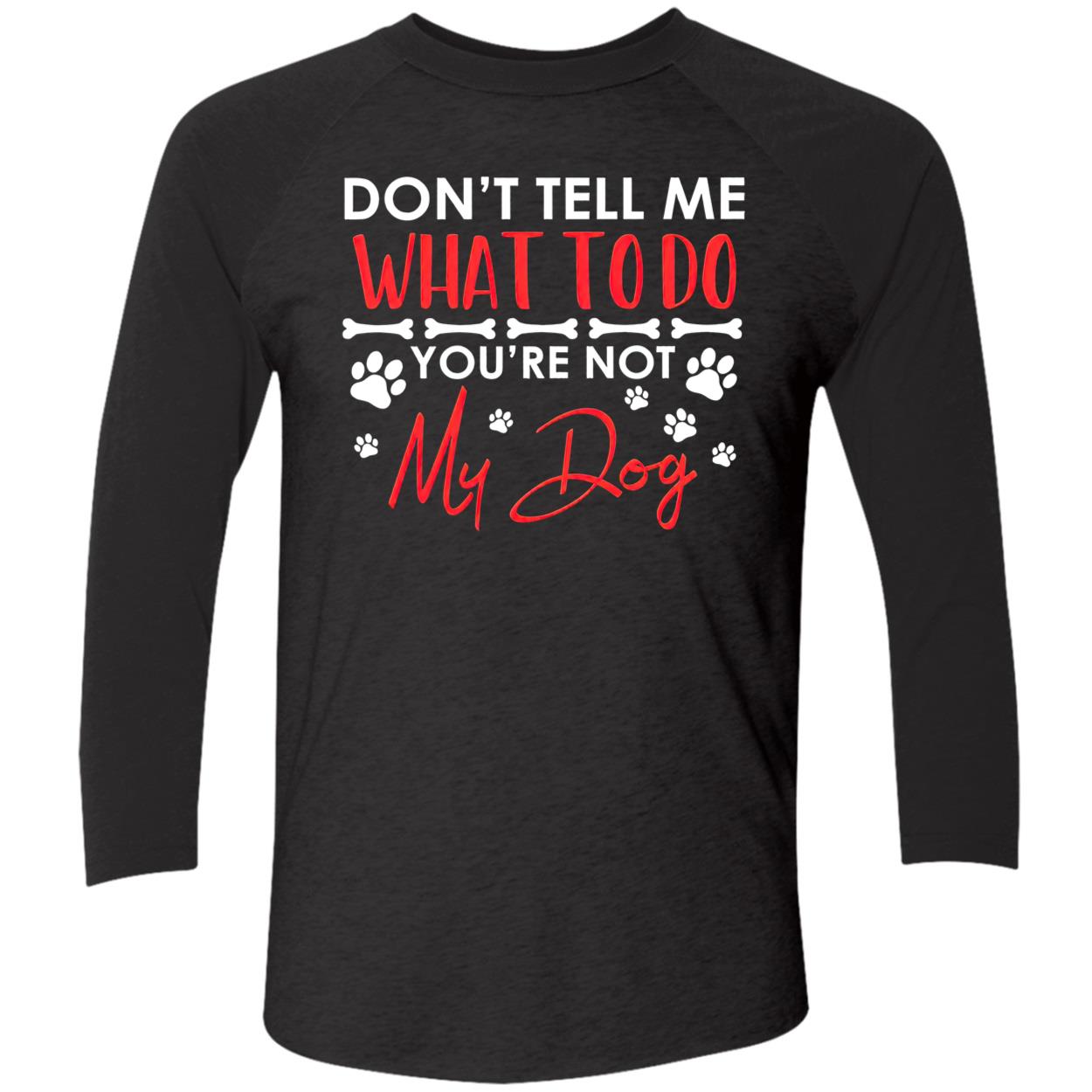 Don’T Tell Me What To Do You’Re Not My Dog Shirt Don’T Tell Me What To Do You’Re Not My Dog Shirt
