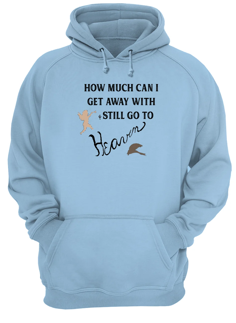 How Much Can I Get Away With And Still Go To Heaven Shirt How Much Can I Get Away With And Still Go To Heaven Shirt