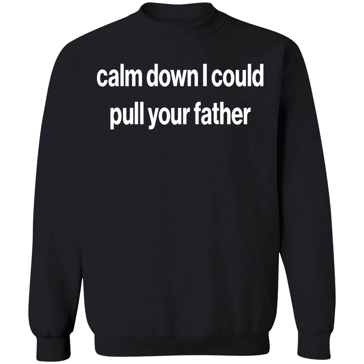 Calm Down I Could Pull Your Father Shirt Calm Down I Could Pull Your Father Shirt