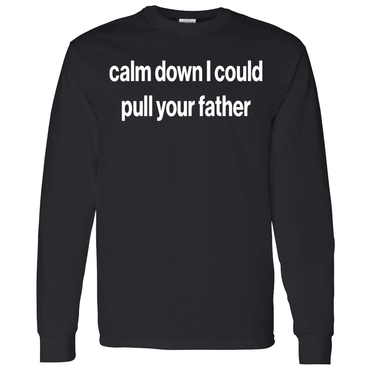Calm Down I Could Pull Your Father Shirt Calm Down I Could Pull Your Father Shirt