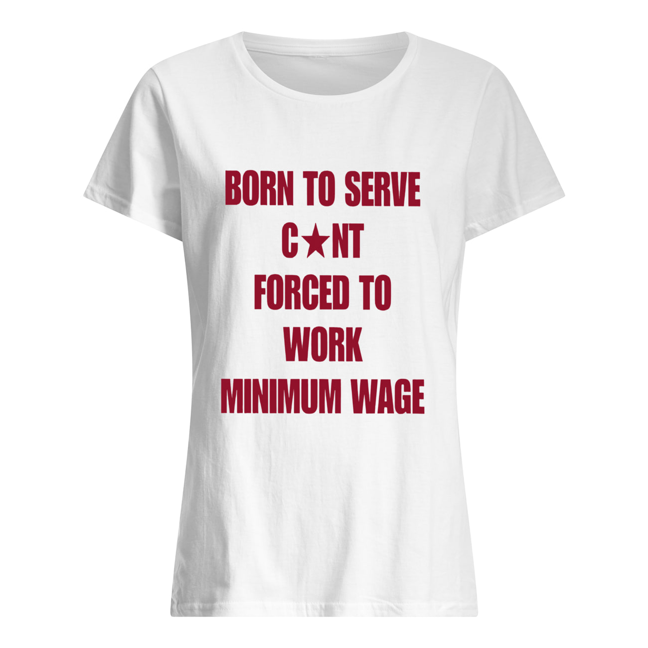 Born To Serve C*Nt Forced To Work Minimum Wage Shirt Born To Serve C*Nt Forced To Work Minimum Wage Shirt