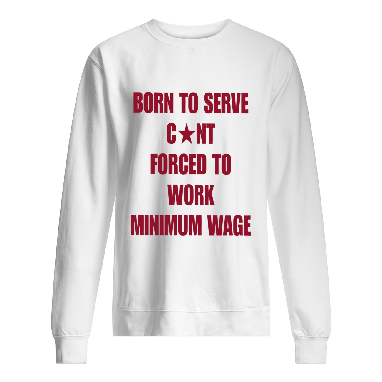Born To Serve C*Nt Forced To Work Minimum Wage Shirt Born To Serve C*Nt Forced To Work Minimum Wage Shirt